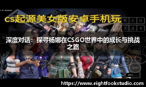 深度对话：探寻杨娜在CSGO世界中的成长与挑战之路