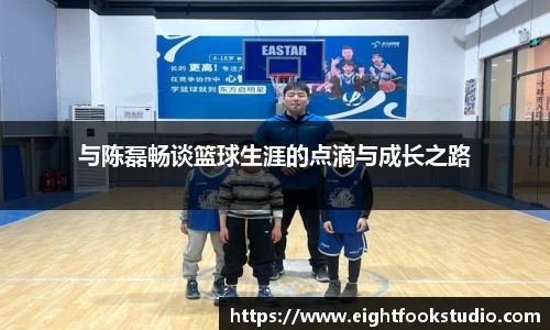 与陈磊畅谈篮球生涯的点滴与成长之路