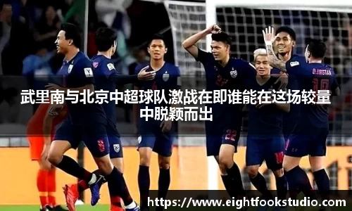 武里南与北京中超球队激战在即谁能在这场较量中脱颖而出