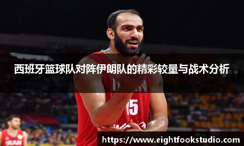 西班牙篮球队对阵伊朗队的精彩较量与战术分析