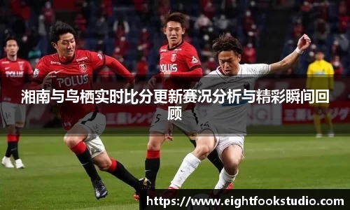 湘南与鸟栖实时比分更新赛况分析与精彩瞬间回顾