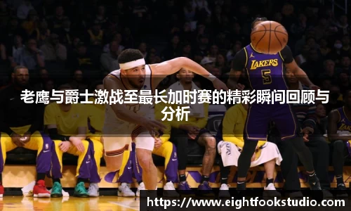 老鹰与爵士激战至最长加时赛的精彩瞬间回顾与分析