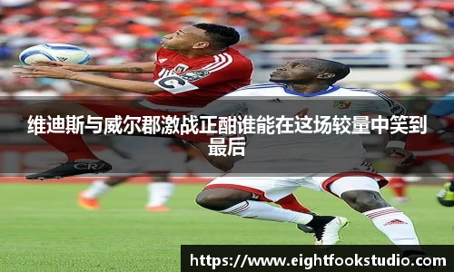 维迪斯与威尔郡激战正酣谁能在这场较量中笑到最后