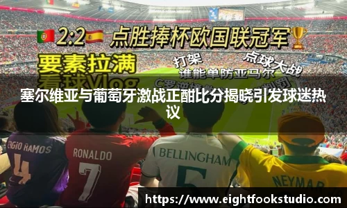 塞尔维亚与葡萄牙激战正酣比分揭晓引发球迷热议